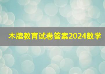 木牍教育试卷答案2024数学