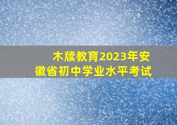 木牍教育2023年安徽省初中学业水平考试