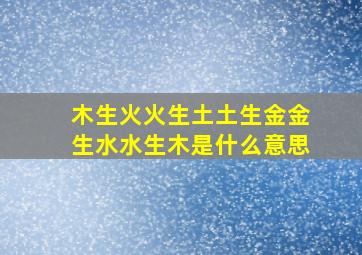 木生火火生土土生金金生水水生木是什么意思