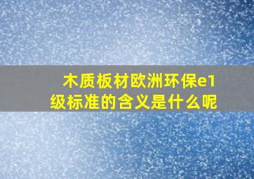 木质板材欧洲环保e1级标准的含义是什么呢