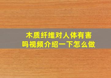 木质纤维对人体有害吗视频介绍一下怎么做