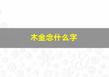 木金念什么字