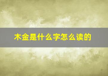 木金是什么字怎么读的