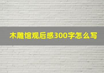 木雕馆观后感300字怎么写