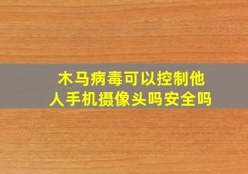 木马病毒可以控制他人手机摄像头吗安全吗