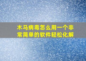 木马病毒怎么用一个非常简单的软件轻松化解