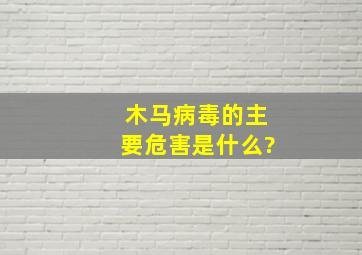 木马病毒的主要危害是什么?