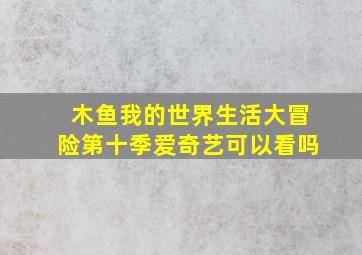 木鱼我的世界生活大冒险第十季爱奇艺可以看吗