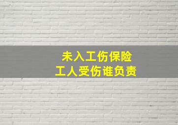 未入工伤保险工人受伤谁负责