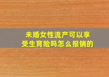 未婚女性流产可以享受生育险吗怎么报销的