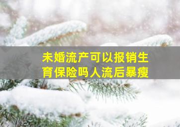 未婚流产可以报销生育保险吗人流后暴瘦