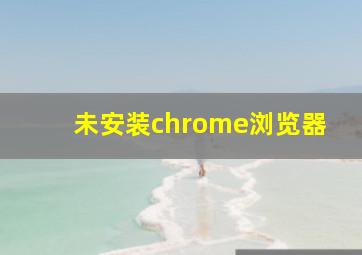 未安装chrome浏览器