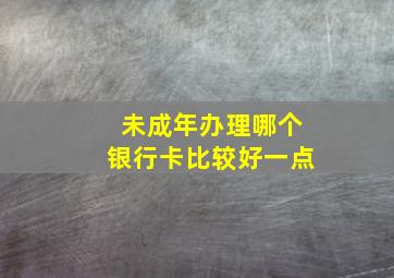 未成年办理哪个银行卡比较好一点