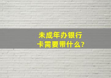 未成年办银行卡需要带什么?