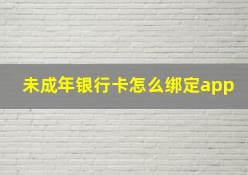 未成年银行卡怎么绑定app