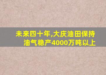 未来四十年,大庆油田保持油气稳产4000万吨以上