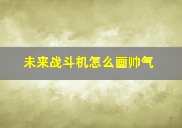 未来战斗机怎么画帅气