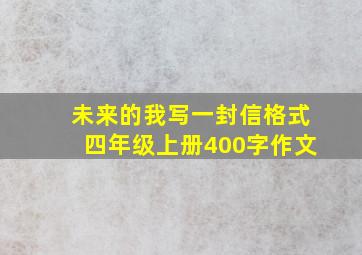 未来的我写一封信格式四年级上册400字作文