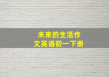 未来的生活作文英语初一下册