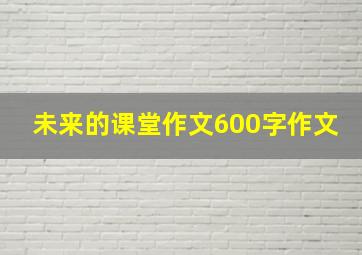 未来的课堂作文600字作文