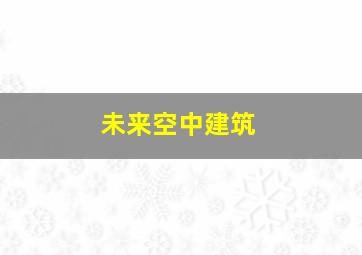 未来空中建筑