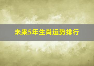 未来5年生肖运势排行