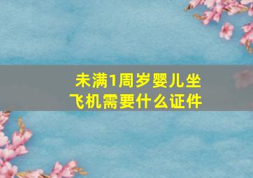 未满1周岁婴儿坐飞机需要什么证件