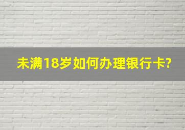 未满18岁如何办理银行卡?