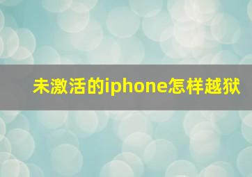 未激活的iphone怎样越狱