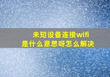 未知设备连接wifi是什么意思呀怎么解决