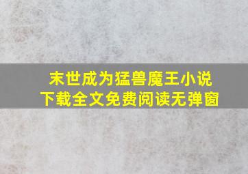 末世成为猛兽魔王小说下载全文免费阅读无弹窗