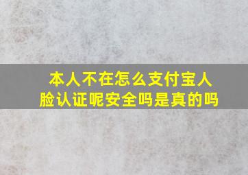 本人不在怎么支付宝人脸认证呢安全吗是真的吗