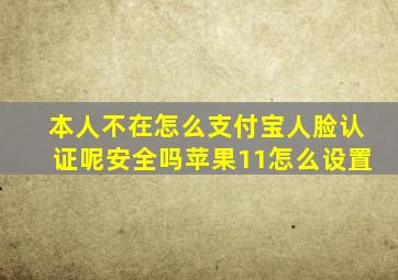 本人不在怎么支付宝人脸认证呢安全吗苹果11怎么设置