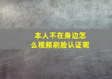 本人不在身边怎么视频刷脸认证呢