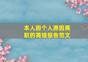 本人因个人原因离职的简短报告范文