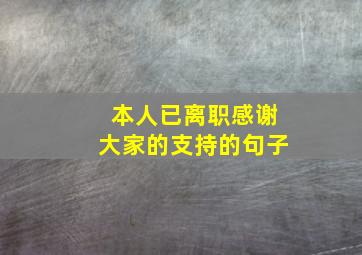 本人已离职感谢大家的支持的句子