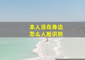 本人没在身边怎么人脸识别