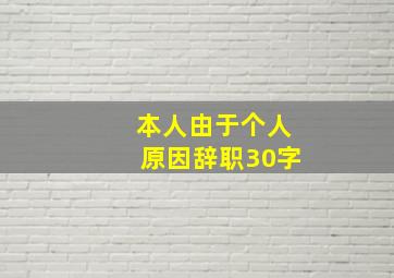 本人由于个人原因辞职30字