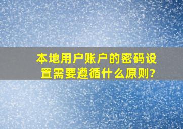 本地用户账户的密码设置需要遵循什么原则?