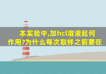 本实验中,加hcl溶液起何作用?为什么每次取样之前要在