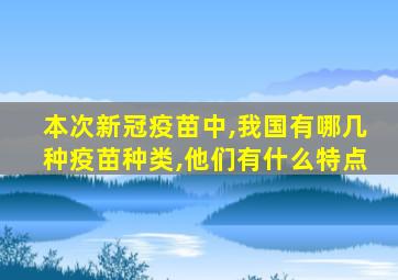 本次新冠疫苗中,我国有哪几种疫苗种类,他们有什么特点