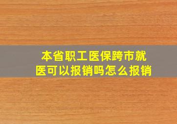 本省职工医保跨市就医可以报销吗怎么报销