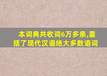 本词典共收词6万多条,囊括了现代汉语绝大多数语词