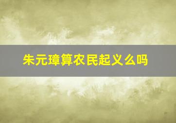 朱元璋算农民起义么吗