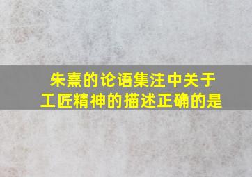 朱熹的论语集注中关于工匠精神的描述正确的是