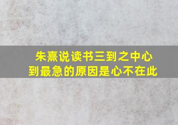 朱熹说读书三到之中心到最急的原因是心不在此