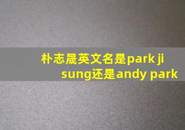 朴志晟英文名是park jisung还是andy park