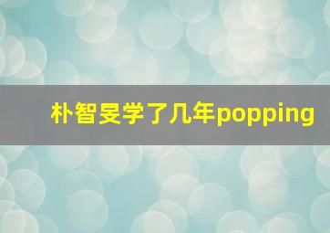 朴智旻学了几年popping