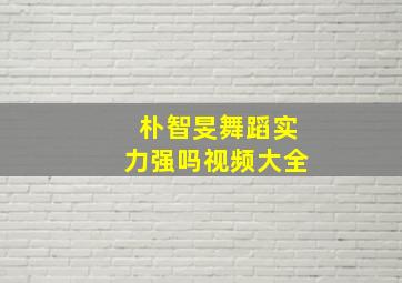 朴智旻舞蹈实力强吗视频大全