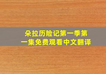 朵拉历险记第一季第一集免费观看中文翻译